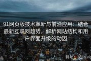 91网页版技术革新与前沿应用：结合最新互联网趋势，解析网站结构和用户界面升级的动因