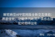 解密麻豆APP官网版全新交互体验：界面优化、功能迭代与用户情感连接如何相得益彰