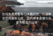 在线免费观看每日大赛回放：权威解读官网最新公告、国内赛事直播与反差大赛激烈比拼