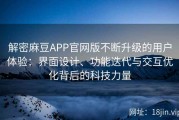 解密麻豆APP官网版不断升级的用户体验：界面设计、功能迭代与交互优化背后的科技力量