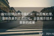 新91视频品质升级纪实：从图像处理、音效改善到交互优化，全面展示技术革新的成果