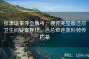 张津瑜事件全解析：视频完整版还原卫生间疑案现场，吕总牵连黑料频传内幕