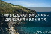 51爆料网全景专题：多角度观察娱乐圈内明星黑料与权钱交易的内幕