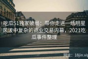 吃瓜51独家破局：带你走进一场明星风波中复杂的商业交易内幕，2021吃瓜事件整理
