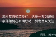 黑料每日追踪专栏：记录一系列爆料事件如何在新闻联动下引发民众关注