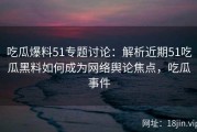 吃瓜爆料51专题讨论：解析近期51吃瓜黑料如何成为网络舆论焦点，吃瓜事件