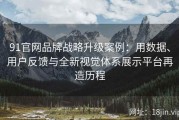 91官网品牌战略升级案例：用数据、用户反馈与全新视觉体系展示平台再造历程