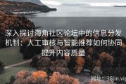 深入探讨海角社区论坛中的信息分发机制：人工审核与智能推荐如何协同提升内容质量
