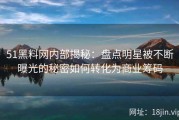 51黑料网内部揭秘：盘点明星被不断曝光的秘密如何转化为商业筹码