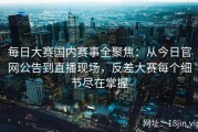 每日大赛国内赛事全聚焦：从今日官网公告到直播现场，反差大赛每个细节尽在掌握
