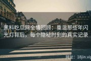黑料吃瓜网全情回顾：重温那些年闪光灯背后，每个隐秘时刻的真实记录