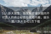 51八卦大调查：独家解密娱乐圈内不可告人的商业秘密与黑暗内幕，娱乐圈八卦大全421页下载