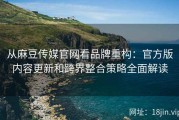 从麻豆传媒官网看品牌重构：官方版内容更新和跨界整合策略全面解读