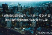 51爆料网重磅解密：还原一系列明星黑料事件中隐藏的资本角力内幕