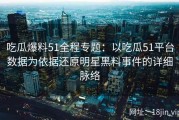 吃瓜爆料51全程专题：以吃瓜51平台数据为依据还原明星黑料事件的详细脉络