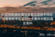 91官网数据处理与信息过滤技术揭秘：深度剖析平台如何在大事件中甄别真实黑料