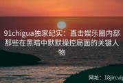 91chigua独家纪实：直击娱乐圈内部那些在黑暗中默默操控局面的关键人物