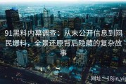 91黑料内幕调查：从未公开信息到网民爆料，全景还原背后隐藏的复杂故事