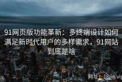 91网页版功能革新：多终端设计如何满足新时代用户的多样需求，91网站到底是啥