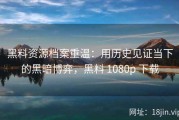黑料资源档案重温：用历史见证当下的黑暗博弈，黑料 1080p 下载