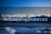 91chigua独家深挖：剖析一宗广为流传的负面新闻中隐含的真相与谎言