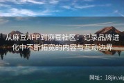 从麻豆APP到麻豆社区：记录品牌进化中不断拓宽的内容与互动边界