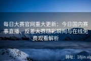 每日大赛官网重大更新：今日国内赛事直播、反差大赛精彩瞬间与在线免费观看解析