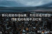新91视频市场纵横：不同领域内容创作者如何布局平台红利