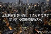 全景探讨日韩网站：传统元素与数字技术如何碰撞出创新火花