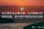 吃瓜黑料全记录长篇：从内情曝光到舆情发酵，逐步揭开明星危机的全貌