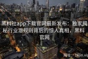 黑料社app下载官网最新发布：独家揭秘行业潜规则背后的惊人真相，黑料 官网