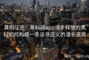 真相征途：黑料网app逐步释放的黑料如何构成一条追寻正义的漫长道路