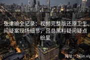 张津瑜全记录：视频完整版还原卫生间疑案现场细节，吕总黑料疑问疑点纷呈