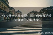 51八卦全记录专题：揭开偶像背后暗流涌动的内幕实录