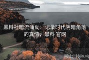 黑料社暗流涌动：记录时代阴暗角落的真情，黑料 官网