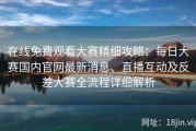 在线免费观看大赛精细攻略：每日大赛国内官网最新消息、直播互动及反差大赛全流程详细解析