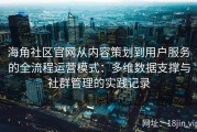 海角社区官网从内容策划到用户服务的全流程运营模式：多维数据支撑与社群管理的实践记录