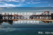 张津瑜事件全纪录揭秘：视频完整版全程记录卫生间疑案，吕总黑料疑问逐层剥开遮掩真相
