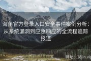 海角官方登录入口安全事件案例分析：从系统漏洞到应急响应的全流程追踪报道