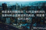 明星黑料挖掘现场：51吃瓜爆料网的独家材料全盘解读背后真相，明星爆料吃瓜群