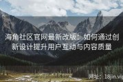 海角社区官网最新改版：如何通过创新设计提升用户互动与内容质量