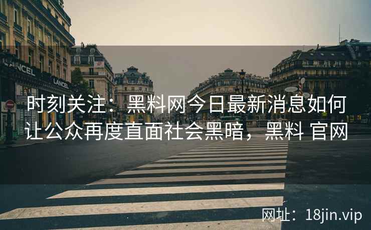 时刻关注：黑料网今日最新消息如何让公众再度直面社会黑暗，黑料 官网