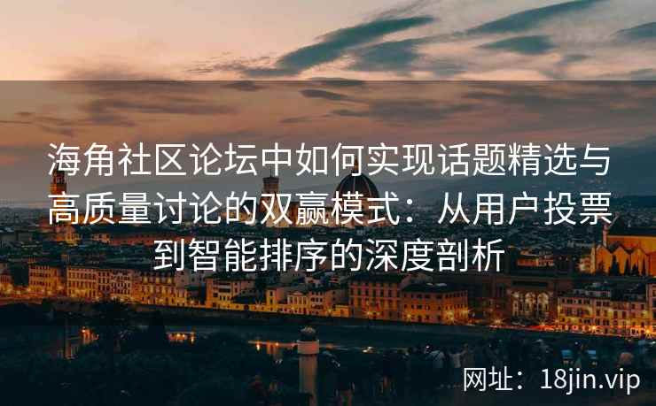 海角社区论坛中如何实现话题精选与高质量讨论的双赢模式：从用户投票到智能排序的深度剖析