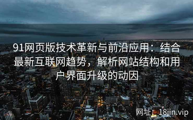 91网页版技术革新与前沿应用：结合最新互联网趋势，解析网站结构和用户界面升级的动因