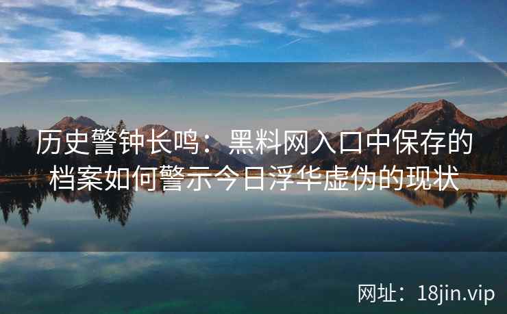历史警钟长鸣：黑料网入口中保存的档案如何警示今日浮华虚伪的现状